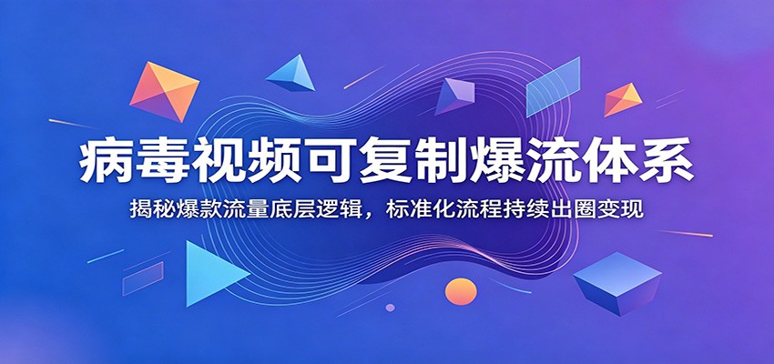 病毒视频可复制爆流体系：揭秘爆款流量底层逻辑，标准化流程持续出圈变现-荆楚AI