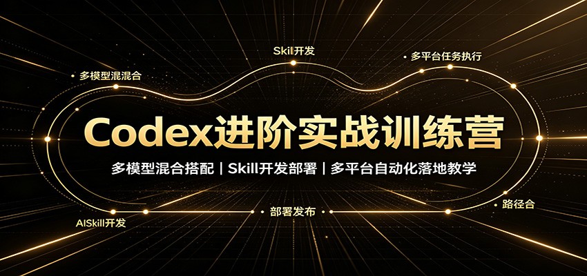 Codex进阶实战训练营:多模型混合搭配,Skill开发部署,多平台自动化落地教学-荆楚AI