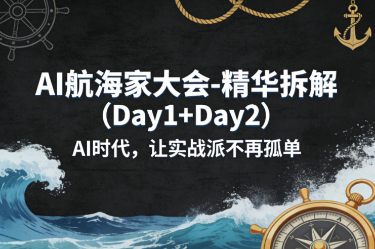 AI航海家大会-精华拆解(Day1+Day2)AI时代,让实战派不再孤单小淇云库-创业网-网赚副业-网创副业-项目拆解-技术类创业资源网-副业网-免费资源下载小淇云库