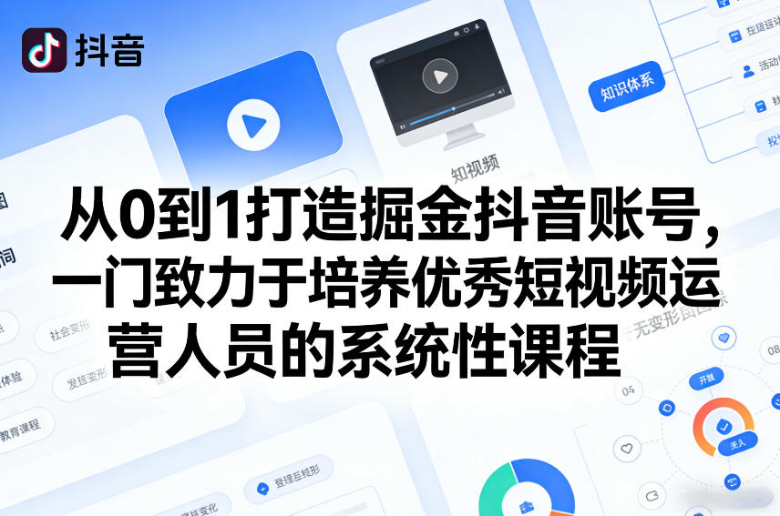从0到1打造掘金抖音账号，一门致力于培养优秀短视频运营人员的系统性课程小淇云库-创业网-网赚副业-网创副业-项目拆解-技术类创业资源网-副业网-免费资源下载小淇云库