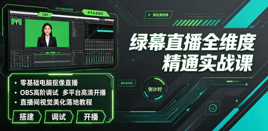 绿幕直播全维度精通实战课|零基础电脑抠像直播、OBS高阶调试、多平台高清开播、直播间视觉美化落地教程-荆楚AI