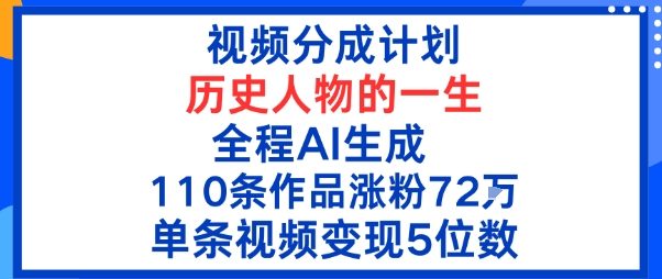 视频分成计划：历史人物的一生，全程AI生成110条作品粉丝72W单条视频变现5位数小淇云库-创业网-网赚副业-网创副业-项目拆解-技术类创业资源网-副业网-免费资源下载小淇云库