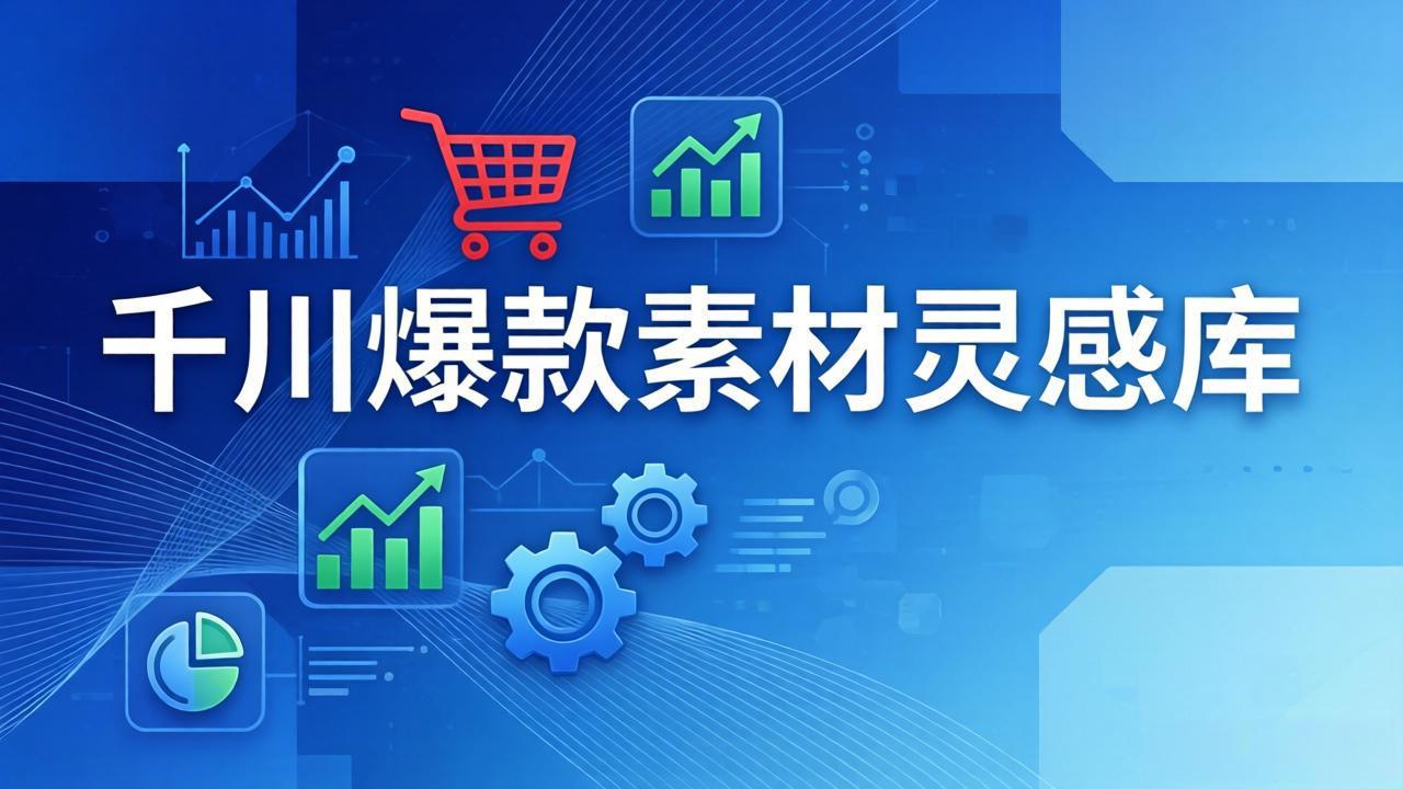 千川爆款素材灵感库：16种产品属性+10种素材类型+三大主题句式，像查字典一样找灵感小淇云库-创业网-网赚副业-网创副业-项目拆解-技术类创业资源网-副业网-免费资源下载小淇云库