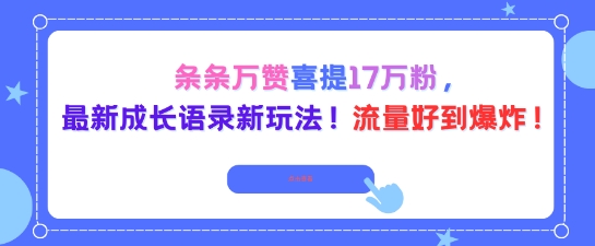 条条万赞喜提17W粉，最新成长语录新玩法，流量好到爆！小淇云库-创业网-网赚副业-网创副业-项目拆解-技术类创业资源网-副业网-免费资源下载小淇云库