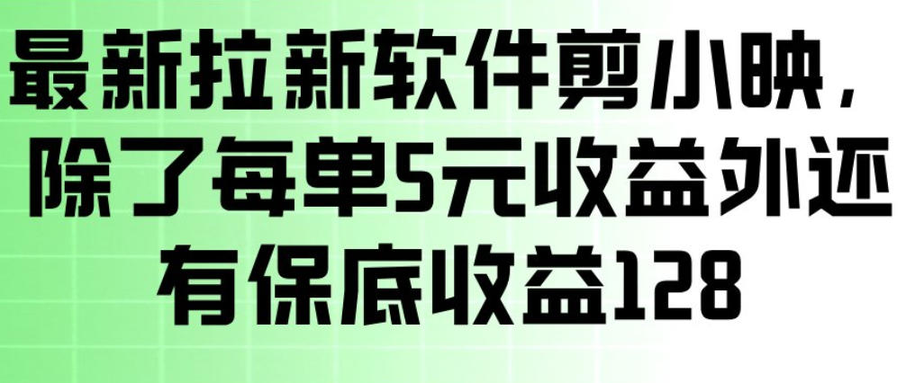 最新拉新软件剪小映，除了每单5米收益外还有保底收益128，一部手机轻松賺钱小淇云库-创业网-网赚副业-网创副业-项目拆解-技术类创业资源网-副业网-免费资源下载小淇云库
