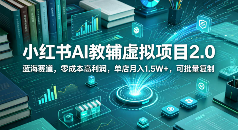 小红书AI教辅虚拟项目2.0，蓝海赛道，零成本高利润，单店月入1.5W+，可批量复制-荆楚AI