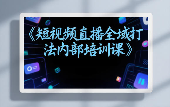 东仔短视频直播全域打法内部培训课【飞书文档】小淇云库-创业网-网赚副业-网创副业-项目拆解-技术类创业资源网-副业网-免费资源下载小淇云库