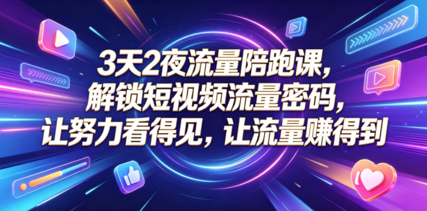 3天2夜流量陪跑课,解锁短视频流量密码,让努力看得见,让流量賺得到-荆楚AI