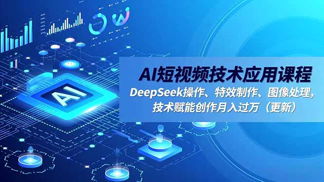 AI短视频技术应用课程，DeepSeek操作、特效制作、图像处理，技术赋能创作月入过万(更新小淇云库-创业网-网赚副业-网创副业-项目拆解-技术类创业资源网-副业网-免费资源下载小淇云库