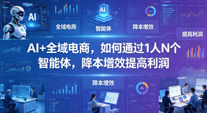 AI+全域电商，如何通过1人N个智能体，降本增效提高利润-荆楚AI
