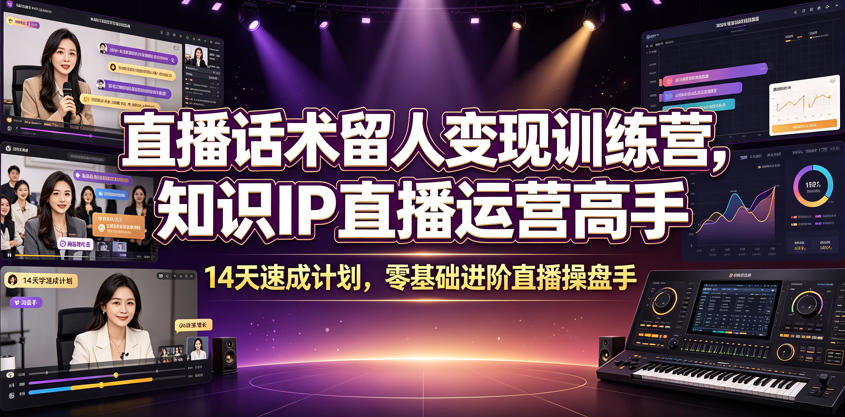 直播话术留人变现训练营，知识IP直播运营高手，14天速成计划，零基础进阶直播操盘手-荆楚AI