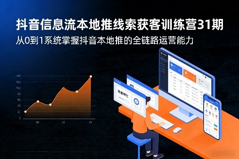 抖音信息流本地推线索获客训练营31期，从0到1系统掌握抖音本地推的全链路运营能力小淇云库-创业网-网赚副业-网创副业-项目拆解-技术类创业资源网-副业网-免费资源下载小淇云库
