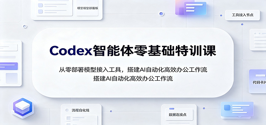 Codex智能体零基础特训课：从零部署模型接入工具，搭建AI自动化高效办公工作流-荆楚AI