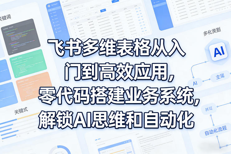 飞书多维表格从入门到高效应用,零代码搭建业务系统,解锁AI思维和自动化小淇云库-创业网-网赚副业-网创副业-项目拆解-技术类创业资源网-副业网-免费资源下载小淇云库