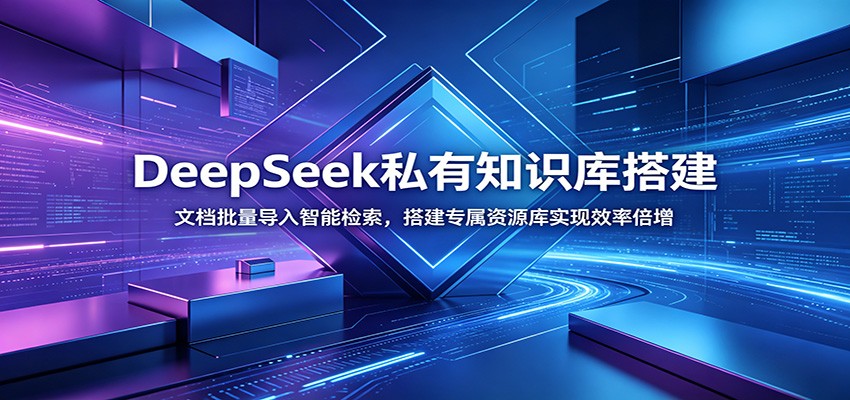 DeepSeek私有知识库搭建：文档批量导入智能检索，搭建专属资源库实现效率倍增-荆楚AI