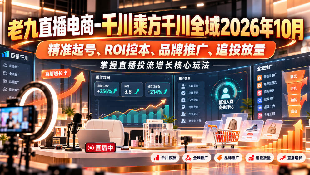 老九直播电商-千川乘方千川全域2026年10月,精准起号、ROI控本、品牌推广、追投放量,掌握直播投流增长核心玩法-荆楚AI