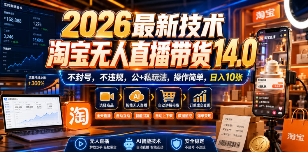 2026最新技术，淘宝无人直播带货14.0，不封号，不违规，公+私玩法，操作简单，日入10张【揭秘】-荆楚AI