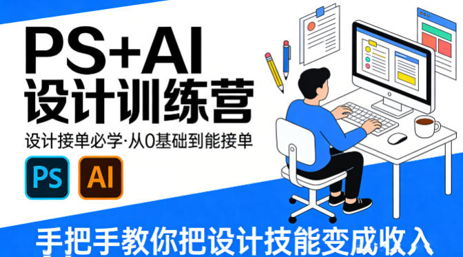 设计接单必学，PS+AI设计训练营，从0基础到能接单，手把手教你把设计技能变成收入小淇云库-创业网-网赚副业-网创副业-项目拆解-技术类创业资源网-副业网-免费资源下载小淇云库