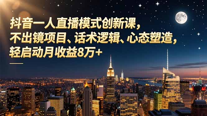 抖音一人直播模式创新课，不出镜项目、话术逻辑、心态塑造，轻启动月收益8万+小淇云库-创业网-网赚副业-网创副业-项目拆解-技术类创业资源网-副业网-免费资源下载小淇云库