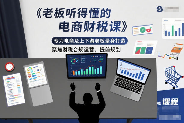 老板听得懂的电商财税课，专为电商及上下游老板量身打造，聚焦财税合规运营、提前规划小淇云库-创业网-网赚副业-网创副业-项目拆解-技术类创业资源网-副业网-免费资源下载小淇云库