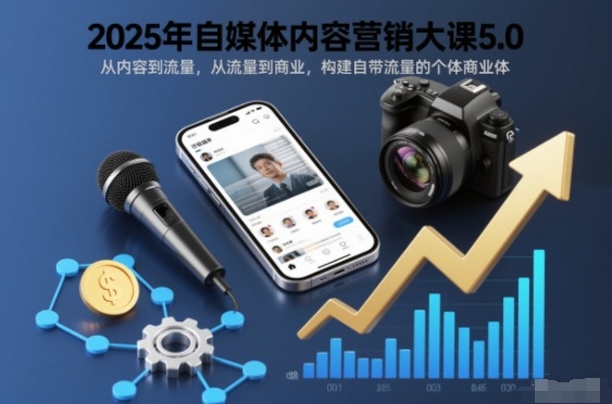2025年自媒体内容营销大课5.0，从内容到流量，从流量到商业，构建自带流量的个体商业体小淇云库-创业网-网赚副业-网创副业-项目拆解-技术类创业资源网-副业网-免费资源下载小淇云库