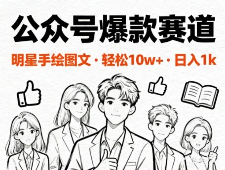 公众号爆款赛道，明星手绘图文，轻松10W+阅读，日入多张小淇云库-创业网-网赚副业-网创副业-项目拆解-技术类创业资源网-副业网-免费资源下载小淇云库