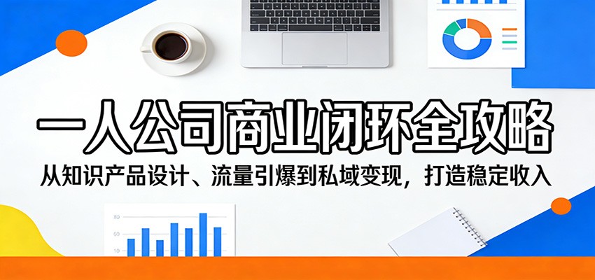 一人公司商业闭环全攻略：从知识产品设计、流量引爆到私域变现，打造稳定收入-荆楚AI