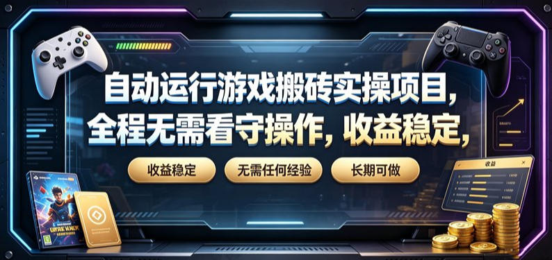 自动运行游戏搬砖实操项目，全程无需看守操作，收益稳定，无需任何经验，长期可做【揭秘】-荆楚AI