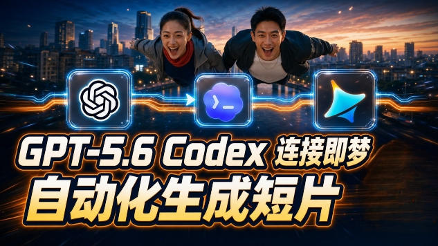 GPT-5.6 Codex连接即梦实测！自动生成＋拼接完整AI短片，全流程详解-荆楚AI