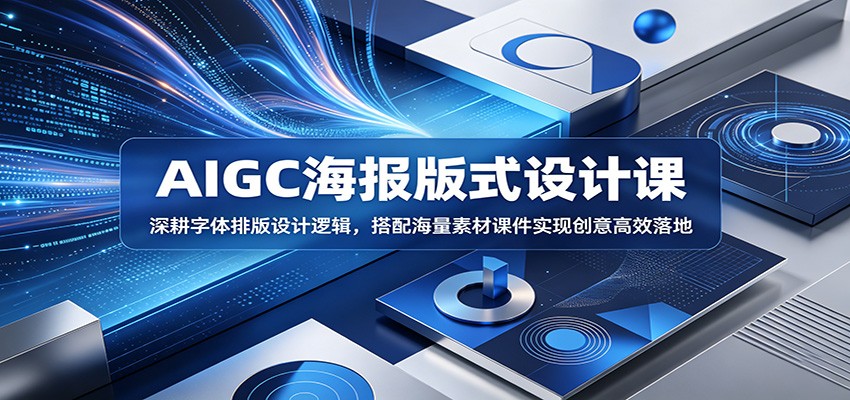AIGC海报版式设计课：深耕字体排版设计逻辑，搭配海量素材课件实现创意高效落地-荆楚AI