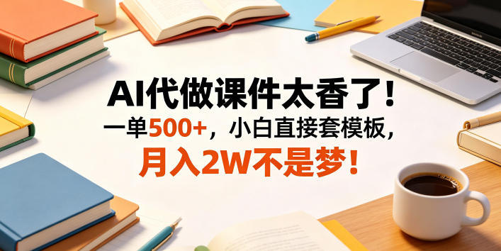 AI代做课件太香了！一单500+，小白直接套模板，月入2W不是梦！【揭秘】-荆楚AI