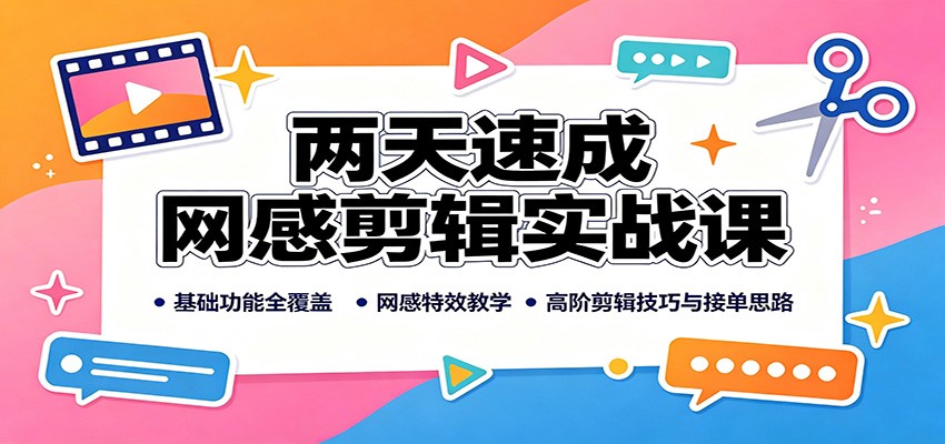 两天速成网感剪辑实战课:基础功能全覆盖,网感特效教学,高阶剪辑技巧与接单思路-荆楚AI