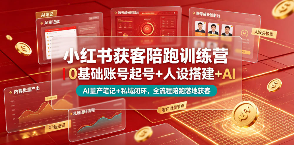 小红书获客陪跑训练营｜0基础账号起号+人设搭建+AI量产笔记+平台变现+私域闭环，全流程陪跑落地获客-荆楚AI
