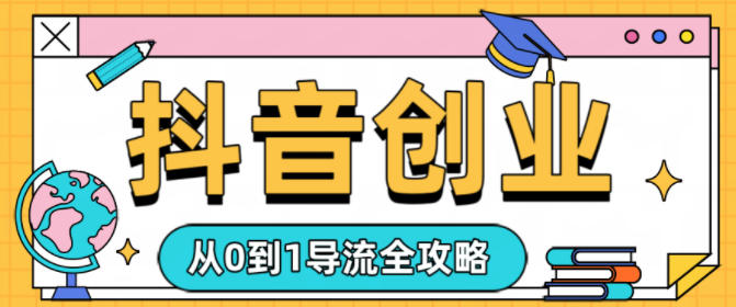 抖音创业从0到1导流全攻略小淇云库-创业网-网赚副业-网创副业-项目拆解-技术类创业资源网-副业网-免费资源下载小淇云库