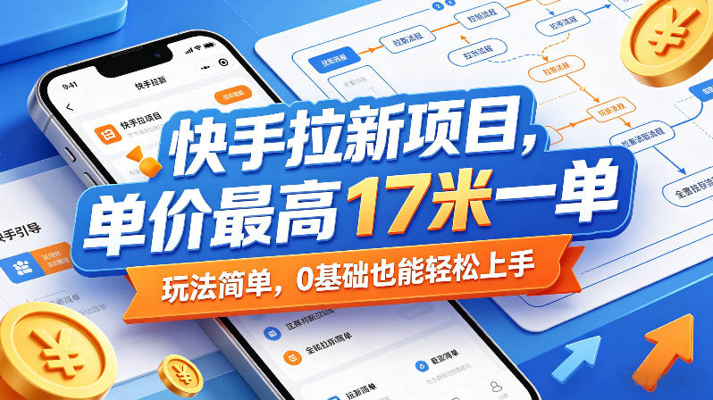 快手拉新项目,单价最高17米一单,玩法简单,0基础也能轻松上手(更新6月)-荆楚AI
