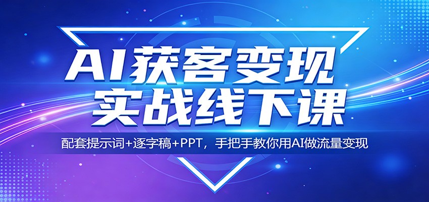 AI获客变现实战线下课:配套提示词+逐字稿+PPT,手把手教你用AI做流量变现-荆楚AI