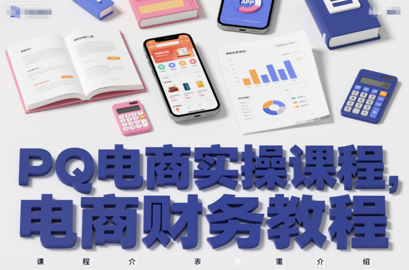 PQ电商实操课程，电商财务教程小淇云库-创业网-网赚副业-网创副业-项目拆解-技术类创业资源网-副业网-免费资源下载小淇云库