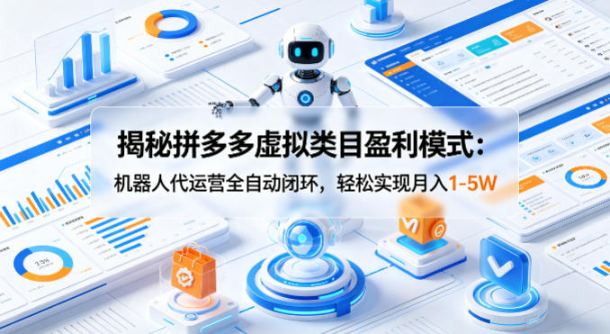 揭秘拼多多虚拟类目盈利模式：机器人代运营全自动闭环，轻松实现月入1-5W-荆楚AI