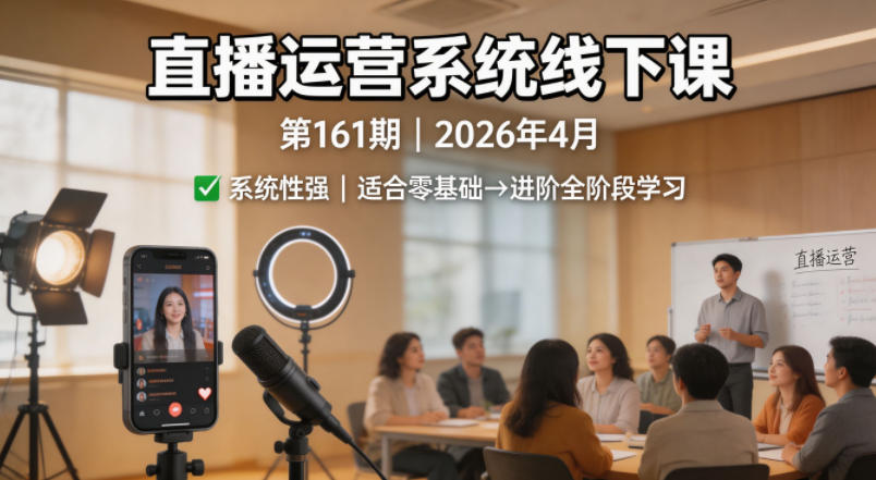 直播运营系统线下课第161期2026年4月，系统性强，适合零基础到进阶学习【录音+文档】-荆楚AI