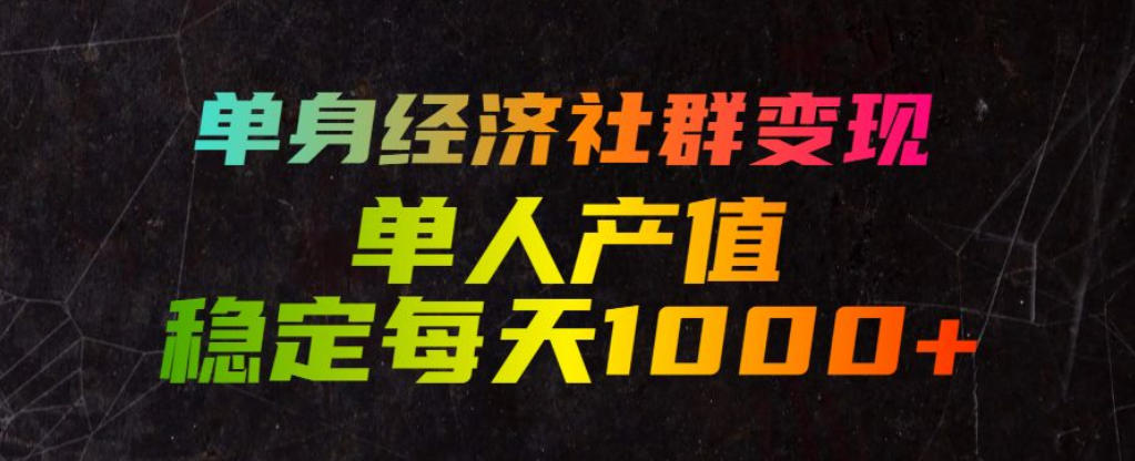 单身经济社群变现玩法，单人产值稳定每天1000+，门槛低好上手，稳定可持续【揭秘】-荆楚AI