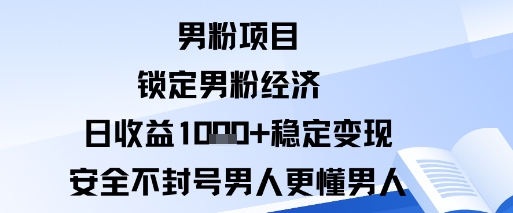 男粉项目：锁定男粉经济日收益1k+稳定变现安全不封号，男人更懂男人小淇云库-创业网-网赚副业-网创副业-项目拆解-技术类创业资源网-副业网-免费资源下载小淇云库
