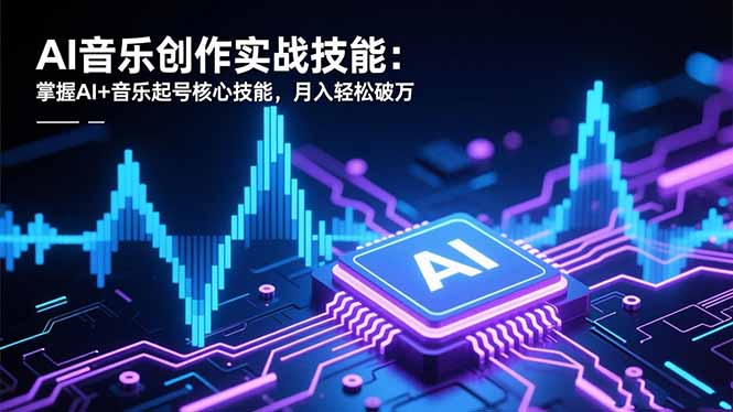 AI音乐创作实战技能：掌握AI+音乐起号核心技能，月入轻松破万小淇云库-创业网-网赚副业-网创副业-项目拆解-技术类创业资源网-副业网-免费资源下载小淇云库