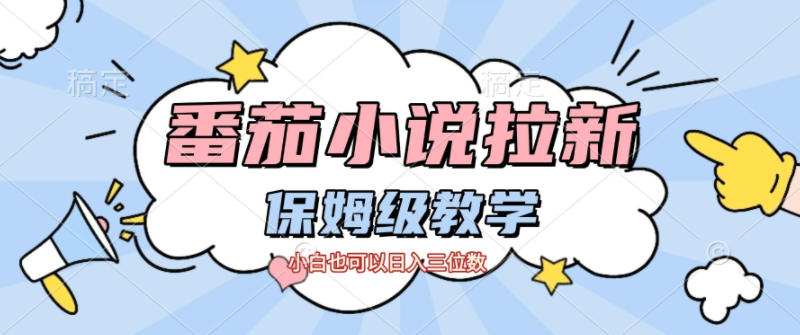 番茄小说拉新，保姆级教程，小白也可以日入三位数小淇云库-创业网-网赚副业-网创副业-项目拆解-技术类创业资源网-副业网-免费资源下载小淇云库
