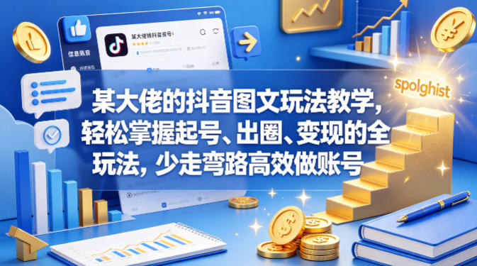 某大佬的抖音图文玩法教学，轻松掌握起号、出圈、变现的全套玩法，少走弯路高效做账号-荆楚AI