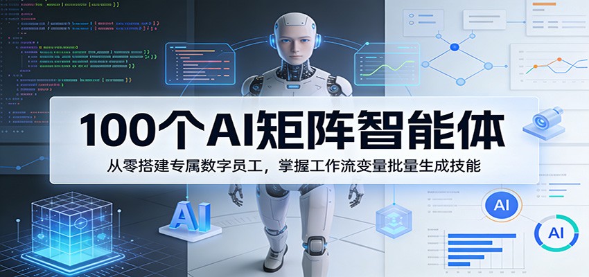 100个AI矩阵智能体，从零搭建专属数字员工，掌握工作流变量批量生成技能-荆楚AI